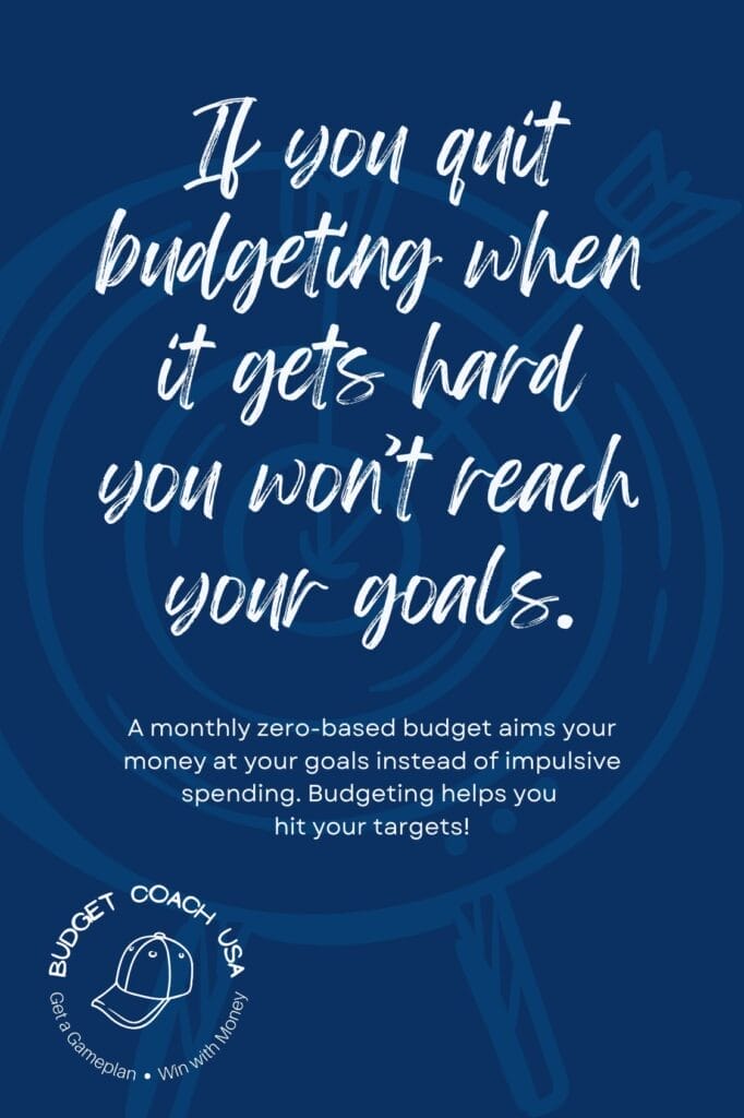 If you quit budgeting when it gets hard you won’t reach your goals.